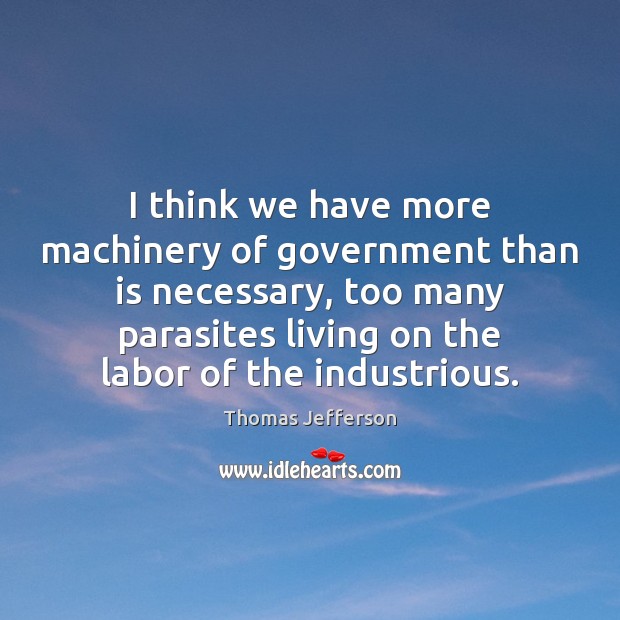 I think we have more machinery of government than is necessary, too Thomas Jefferson Picture Quote