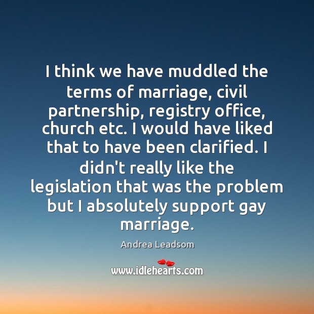 I think we have muddled the terms of marriage, civil partnership, registry Andrea Leadsom Picture Quote