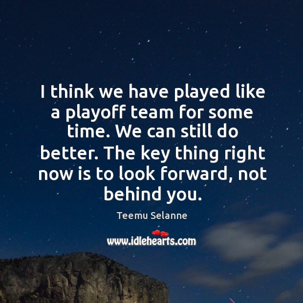 I think we have played like a playoff team for some time. We can still do better. Teemu Selanne Picture Quote