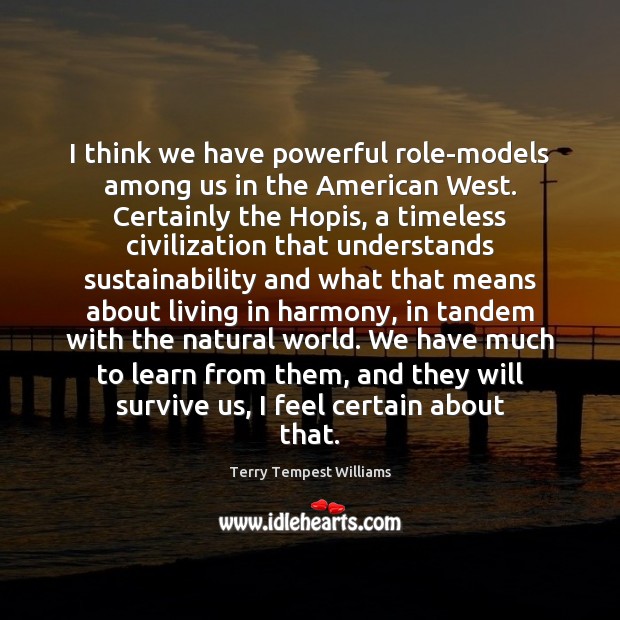 I think we have powerful role-models among us in the American West. Terry Tempest Williams Picture Quote