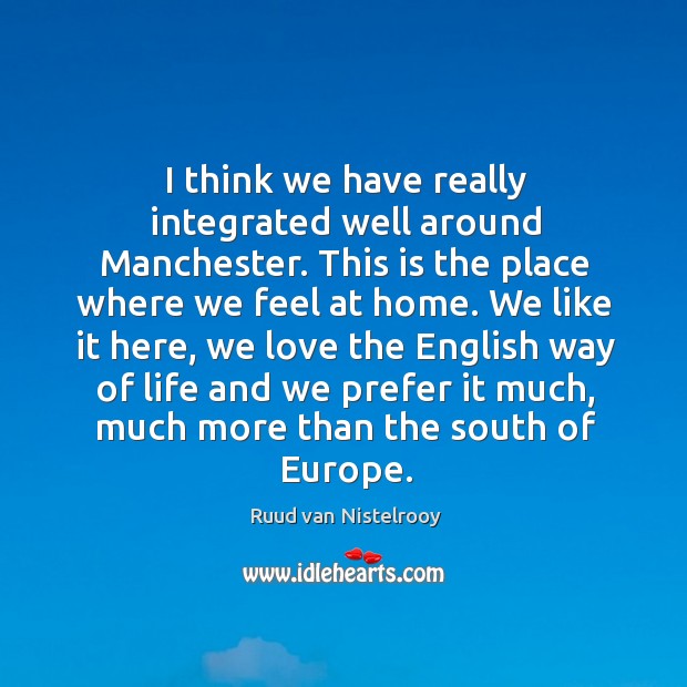 I think we have really integrated well around manchester. Ruud van Nistelrooy Picture Quote
