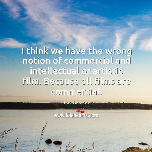 I think we have the wrong notion of commercial and intellectual or artistic film. Luc Besson Picture Quote
