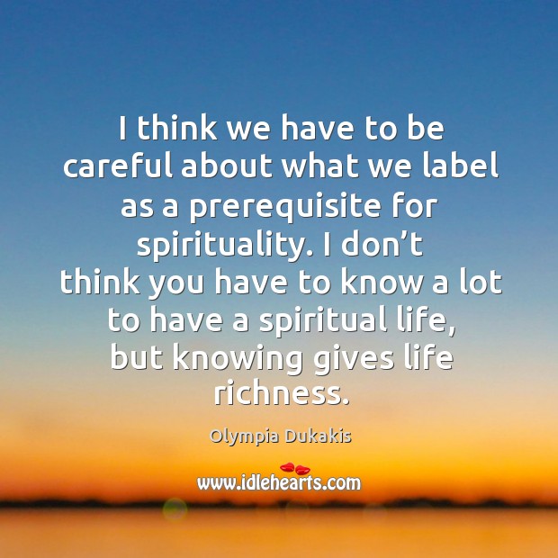 I think we have to be careful about what we label as a prerequisite for spirituality. Olympia Dukakis Picture Quote