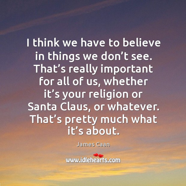 I think we have to believe in things we don’t see. That’s really important for all of us Image