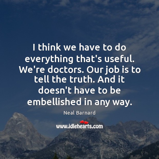 I think we have to do everything that’s useful. We’re doctors. Our Neal Barnard Picture Quote