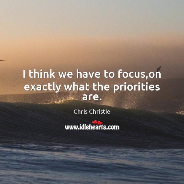 I think we have to focus,on exactly what the priorities are. Chris Christie Picture Quote