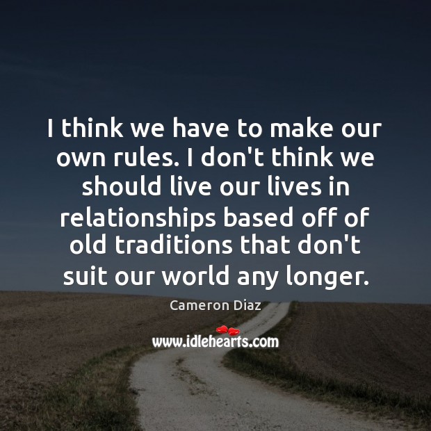 I think we have to make our own rules. I don’t think Cameron Diaz Picture Quote