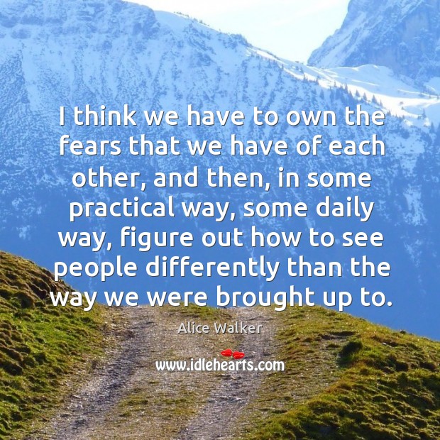I think we have to own the fears that we have of each other Alice Walker Picture Quote