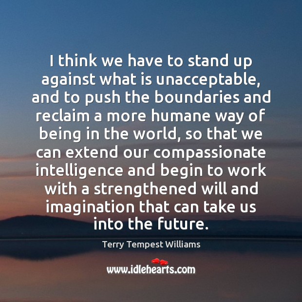 I think we have to stand up against what is unacceptable, and Terry Tempest Williams Picture Quote