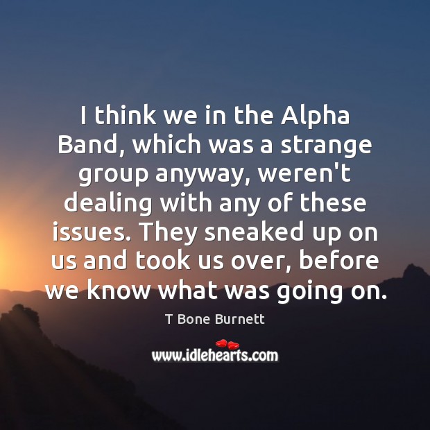 I think we in the Alpha Band, which was a strange group T Bone Burnett Picture Quote