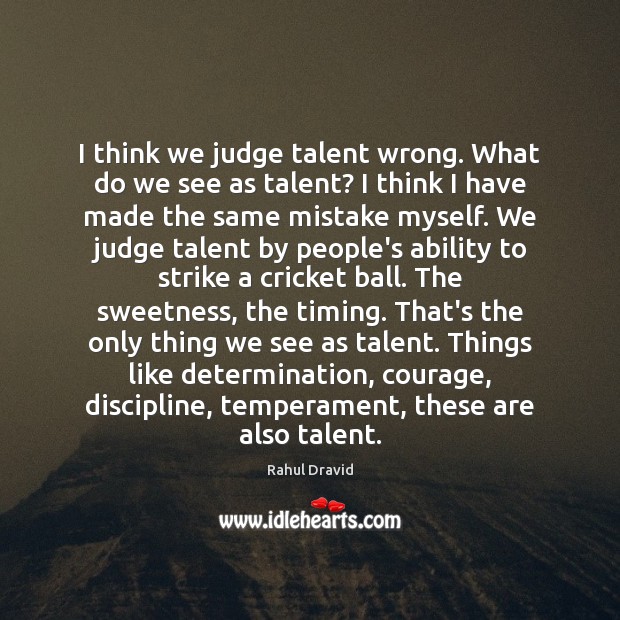 I think we judge talent wrong. What do we see as talent? Rahul Dravid Picture Quote