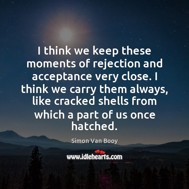 I think we keep these moments of rejection and acceptance very close. Simon Van Booy Picture Quote