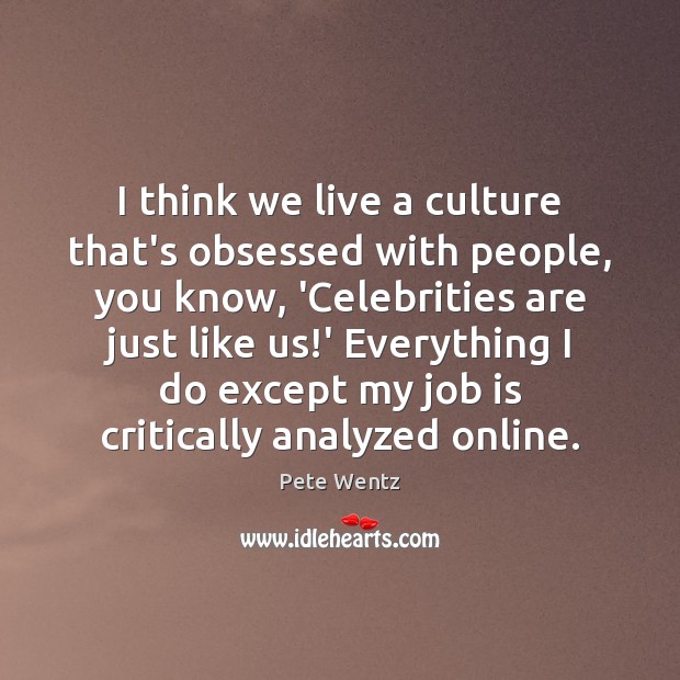 I think we live a culture that’s obsessed with people, you know, Culture Quotes Image