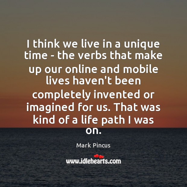 I think we live in a unique time – the verbs that Mark Pincus Picture Quote