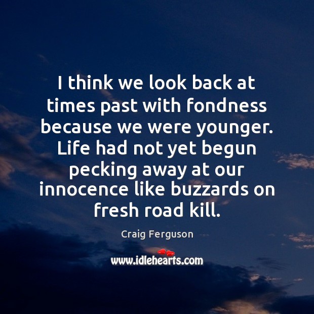 I think we look back at times past with fondness because we Craig Ferguson Picture Quote