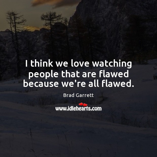 I think we love watching people that are flawed because we’re all flawed. Brad Garrett Picture Quote