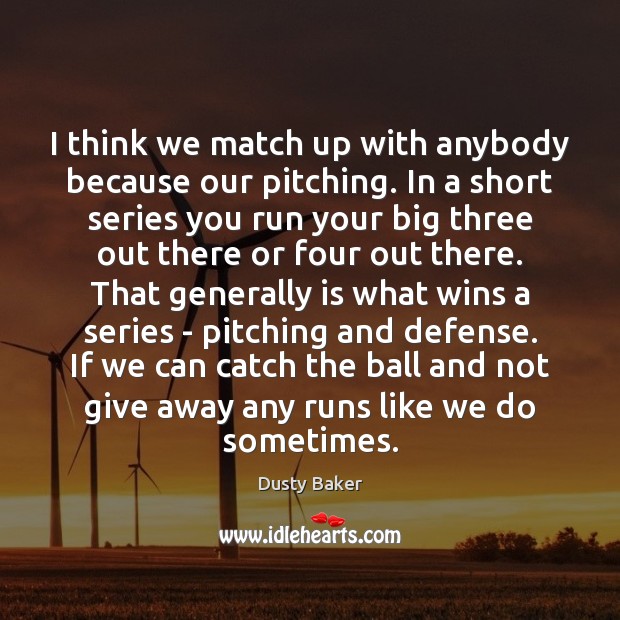 I think we match up with anybody because our pitching. In a Dusty Baker Picture Quote