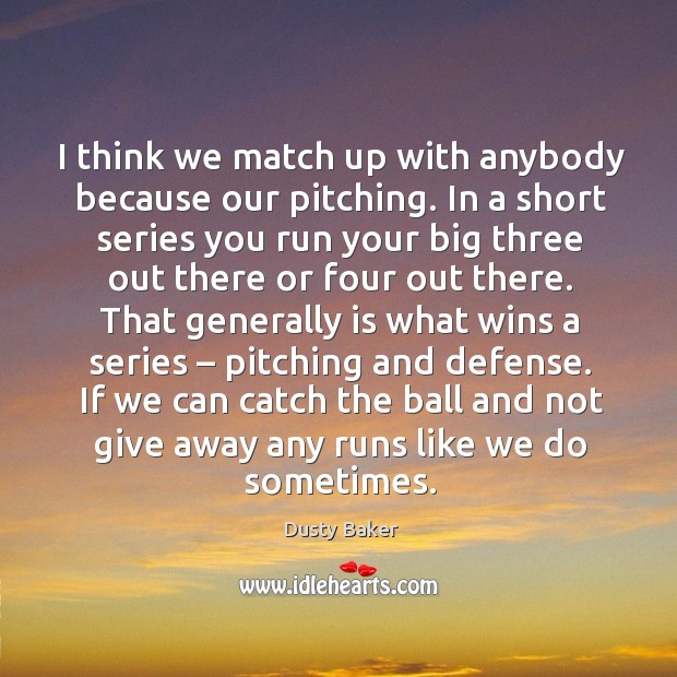 I think we match up with anybody because our pitching. Dusty Baker Picture Quote