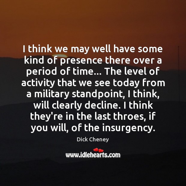 I think we may well have some kind of presence there over Dick Cheney Picture Quote