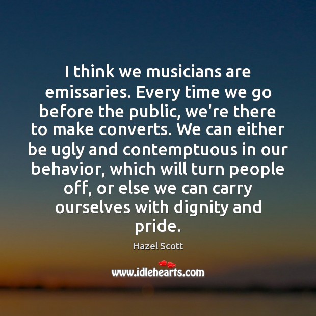 I think we musicians are emissaries. Every time we go before the Behavior Quotes Image