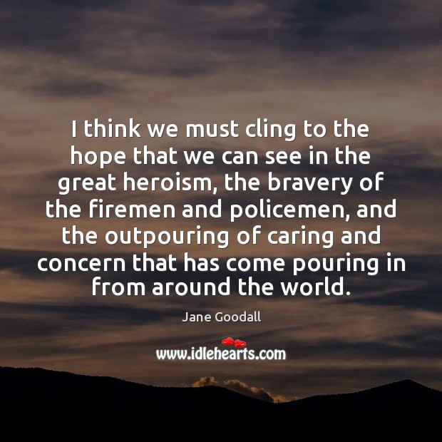 I think we must cling to the hope that we can see Jane Goodall Picture Quote