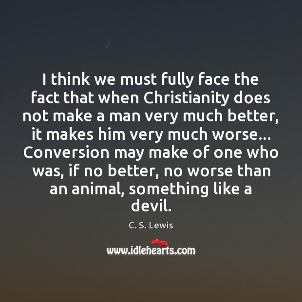 I think we must fully face the fact that when Christianity does C. S. Lewis Picture Quote