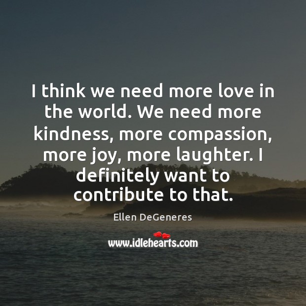 I think we need more love in the world. We need more Ellen DeGeneres Picture Quote
