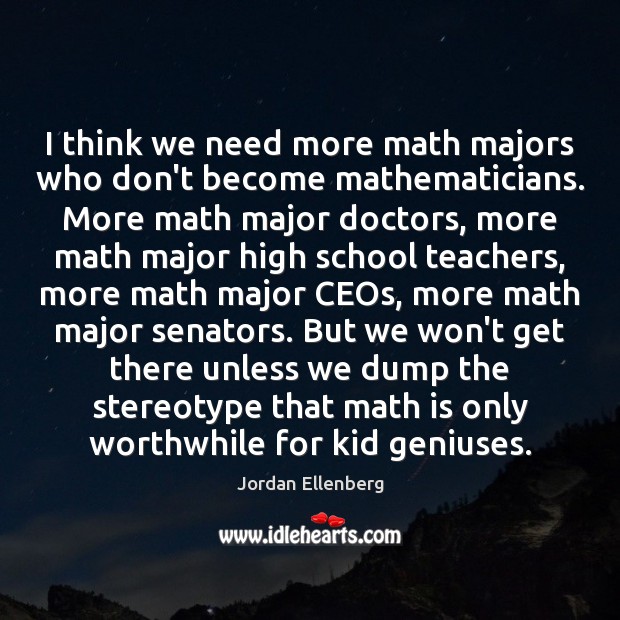 I think we need more math majors who don’t become mathematicians. More Jordan Ellenberg Picture Quote
