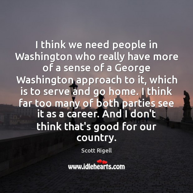 I think we need people in Washington who really have more of Scott Rigell Picture Quote