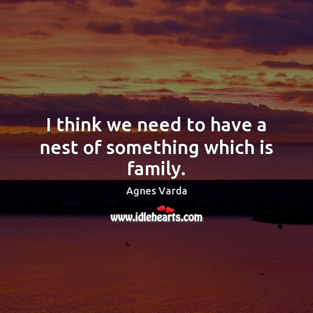 I think we need to have a nest of something which is family. Agnes Varda Picture Quote