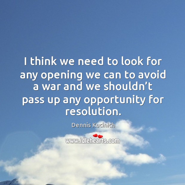 I think we need to look for any opening we can to avoid a war and we shouldn’t pass up any opportunity for resolution. Image