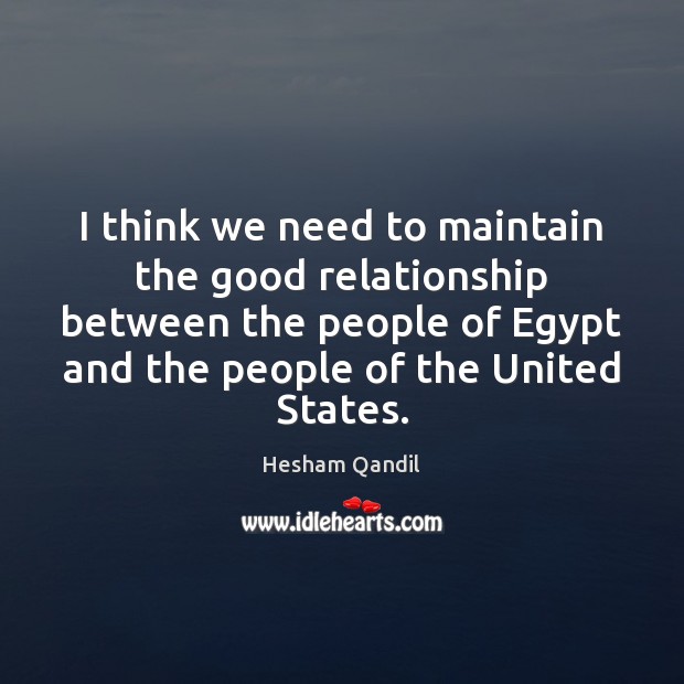 I think we need to maintain the good relationship between the people Hesham Qandil Picture Quote