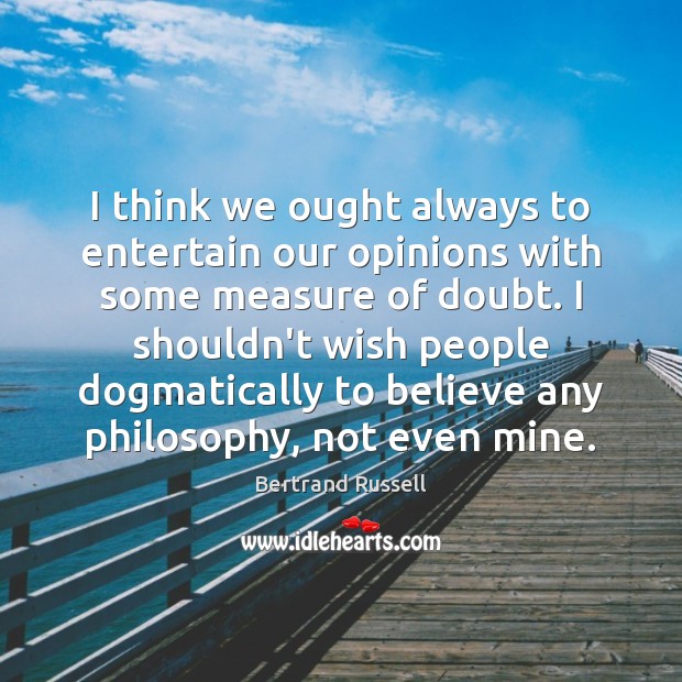I think we ought always to entertain our opinions with some measure Bertrand Russell Picture Quote