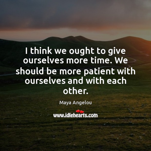 I think we ought to give ourselves more time. We should be Patient Quotes Image