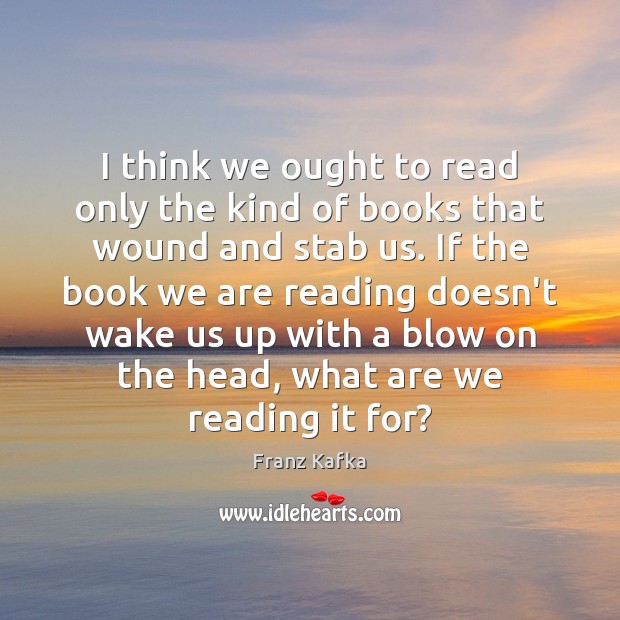 I think we ought to read only the kind of books that Franz Kafka Picture Quote