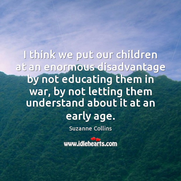 I think we put our children at an enormous disadvantage by not Suzanne Collins Picture Quote