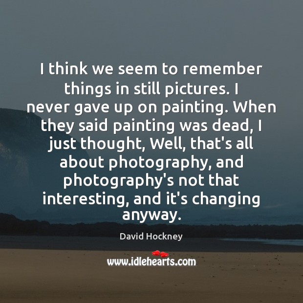 I think we seem to remember things in still pictures. I never David Hockney Picture Quote
