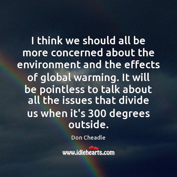 I think we should all be more concerned about the environment and Don Cheadle Picture Quote