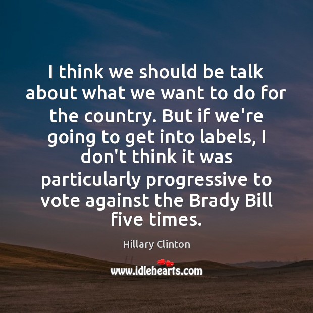 I think we should be talk about what we want to do Hillary Clinton Picture Quote