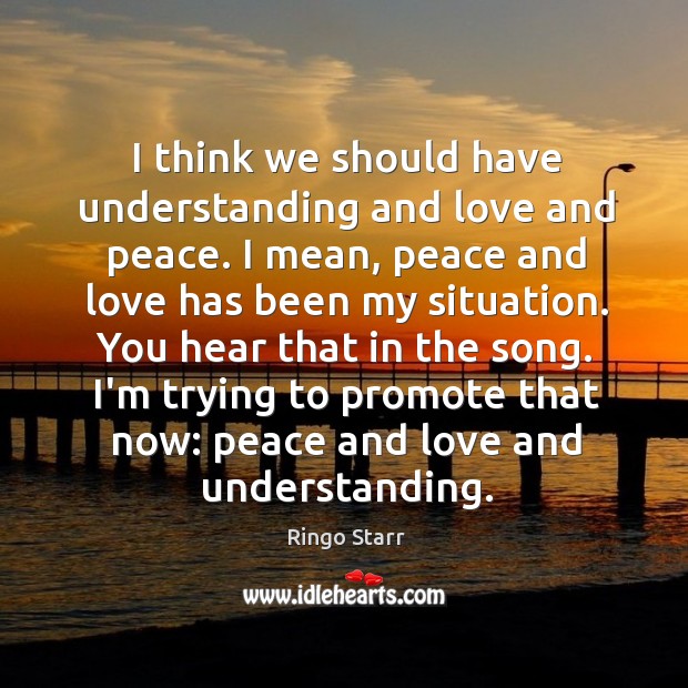 I think we should have understanding and love and peace. I mean, Ringo Starr Picture Quote