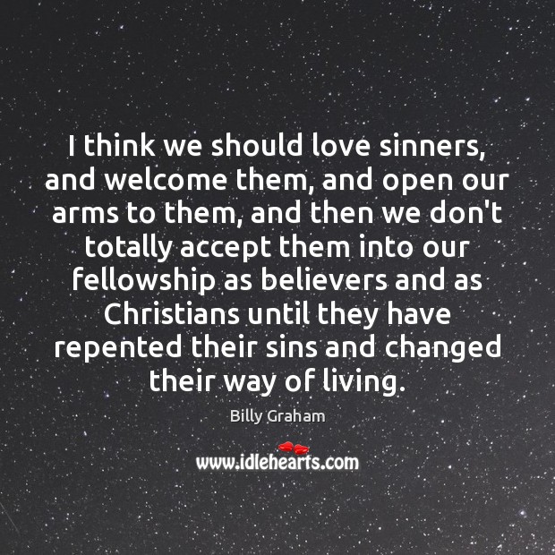 I think we should love sinners, and welcome them, and open our Billy Graham Picture Quote