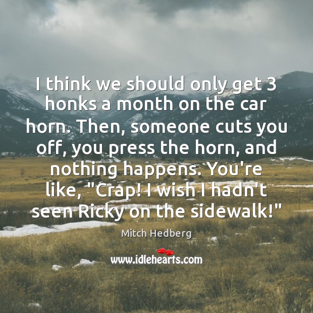 I think we should only get 3 honks a month on the car Mitch Hedberg Picture Quote