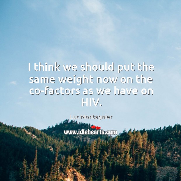 I think we should put the same weight now on the co-factors as we have on hiv. Luc Montagnier Picture Quote