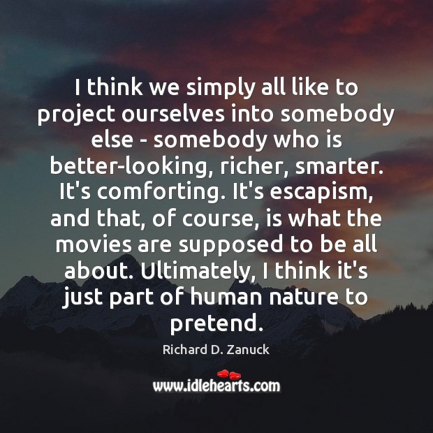 I think we simply all like to project ourselves into somebody else Richard D. Zanuck Picture Quote