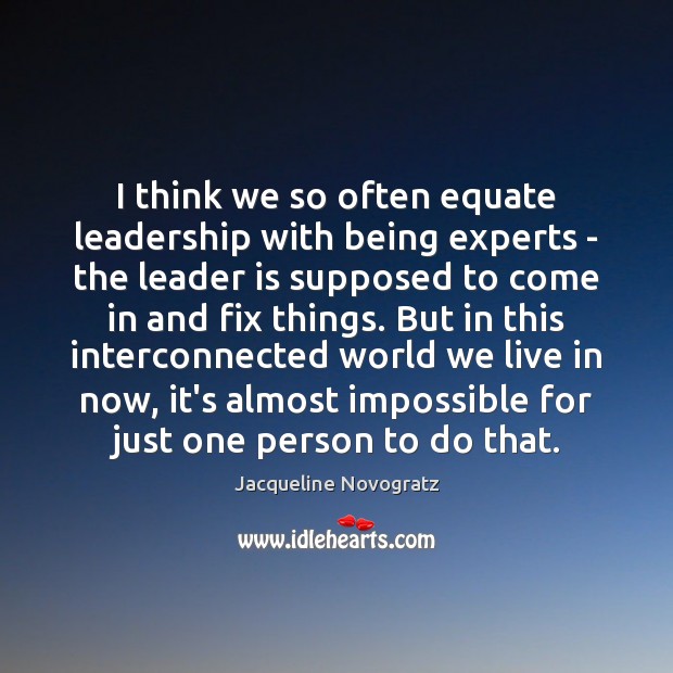 I think we so often equate leadership with being experts – the Jacqueline Novogratz Picture Quote