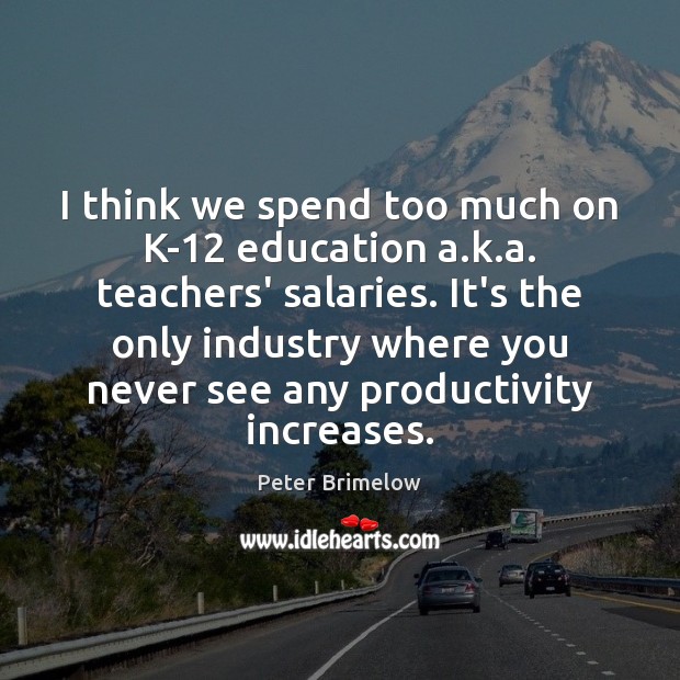 I think we spend too much on K-12 education a.k.a. Peter Brimelow Picture Quote