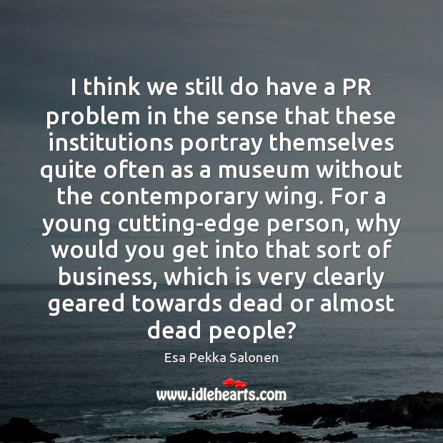 I think we still do have a PR problem in the sense Business Quotes Image