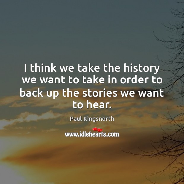 I think we take the history we want to take in order Paul Kingsnorth Picture Quote