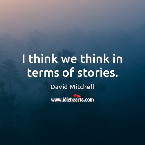 I think we think in terms of stories. David Mitchell Picture Quote