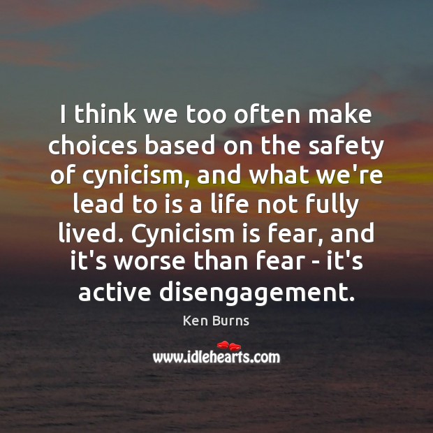 I think we too often make choices based on the safety of Ken Burns Picture Quote